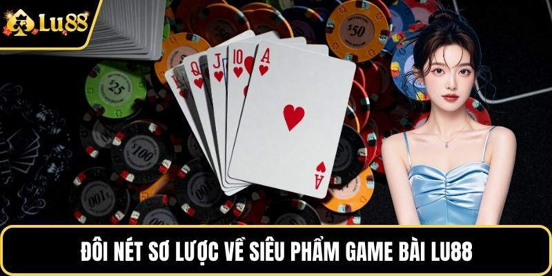 Đôi nét sơ lược về sảnh Game bài LU88