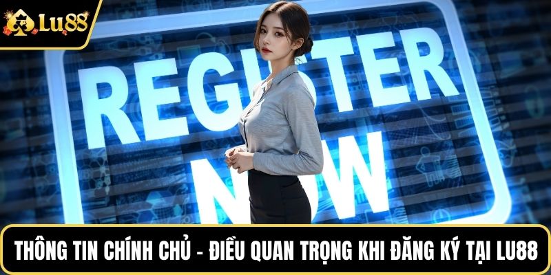 Thông tin chính chủ – Điều quan trọng khi đăng ký tại LU88