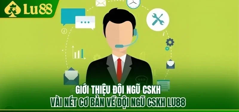 Vài nét cơ bản về đội ngũ cskh Lu88